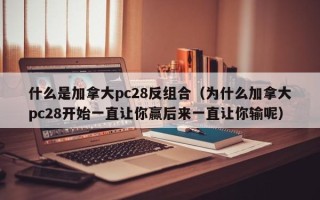 什么是加拿大pc28反组合（为什么加拿大pc28开始一直让你赢后来一直让你输呢）