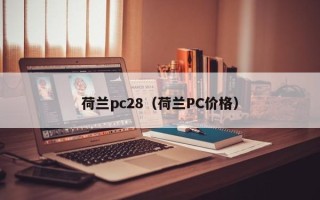 荷兰pc28（荷兰PC价格）