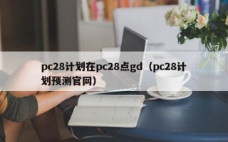 pc28计划在pc28点gd（pc28计划预测官网）