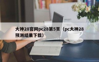 大神28官网pc28第5页（pc大神28预测结果下载）