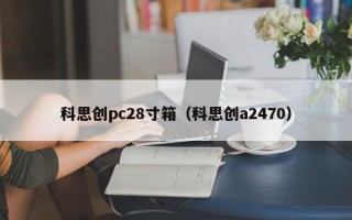 科思创pc28寸箱（科思创a2470）