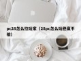 pc28怎么拉玩家（28pc怎么玩稳赢不输）