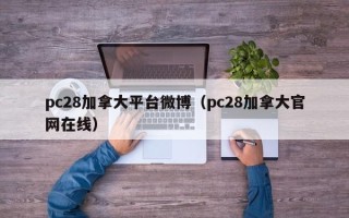 pc28加拿大平台微博（pc28加拿大官网在线）