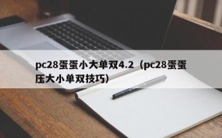 pc28蛋蛋小大单双4.2（pc28蛋蛋压大小单双技巧）