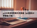 pc28蛋蛋官苹果方手机版（pc蛋蛋28苹果版下载）