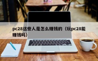 pc28这些人是怎么赚钱的（玩pc28能赚钱吗）