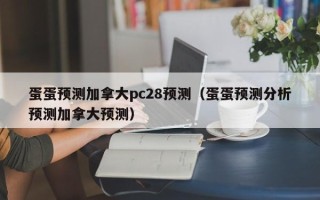 蛋蛋预测加拿大pc28预测（蛋蛋预测分析预测加拿大预测）