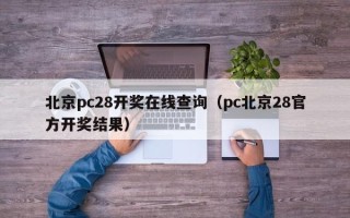 北京pc28开奖在线查询（pc北京28官方开奖结果）