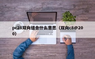 pc28双向组合什么意思（双向c8@200）