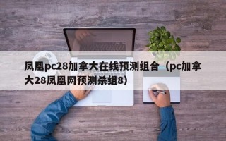 凤凰pc28加拿大在线预测组合（pc加拿大28凤凰网预测杀组8）