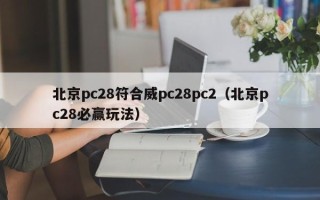 北京pc28符合威pc28pc2（北京pc28必赢玩法）