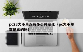 pc28大小单双有多少种变化（pc大小单双是真的吗）