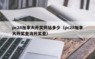 pc28加拿大开奖网站多少（pc28加拿大开奖查询开奖查）