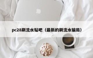 pc28刷流水贴吧（最新的刷流水骗局）