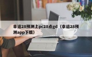 幸运28预测上pc28点gd（幸运28预测app下载）