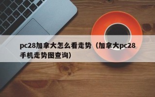 pc28加拿大怎么看走势（加拿大pc28手机走势图查询）