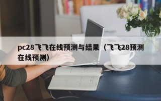 pc28飞飞在线预测与结果（飞飞28预测在线预测）