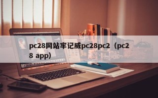 pc28网站牢记威pc28pc2（pc28 app）