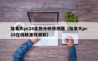 加拿大pc28走势分析预测图（加拿大pc28在线精准预测软）