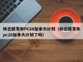 林志颖发布PC28加拿大计划（林志颖发布pc28加拿大计划了吗）