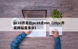 pc28开奖在pc28点mn（28pc开奖网站是多少）