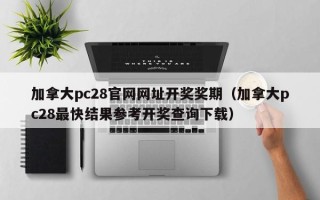加拿大pc28官网网址开奖奖期（加拿大pc28最快结果参考开奖查询下载）