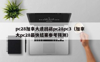 pc28加拿大速回葳pc28pc3（加拿大pc28最快结果参考预测）