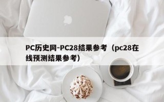 PC历史网-PC28结果参考（pc28在线预测结果参考）