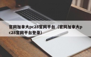 官网加拿大pc28官网平台（官网加拿大pc28官网平台登录）