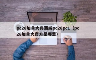 pc28加拿大典藏威pc28pc1（pc28加拿大官方是哪里）
