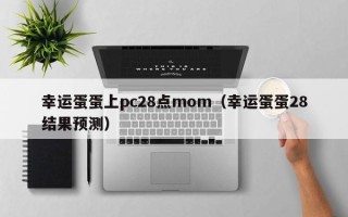 幸运蛋蛋上pc28点mom（幸运蛋蛋28结果预测）
