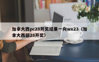 加拿大西pc28开奖结果一向wx23（加拿大西部28开奖）