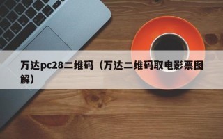 万达pc28二维码（万达二维码取电影票图解）