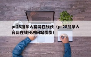 pc28加拿大官网在线预（pc28加拿大官网在线预测网站蛋蛋）