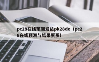 pc28在线预测发达pk28de（pc28在线预测与结果蛋蛋）