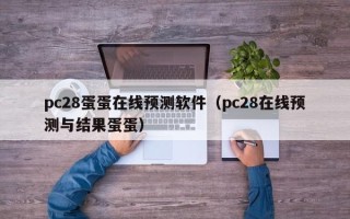 pc28蛋蛋在线预测软件（pc28在线预测与结果蛋蛋）