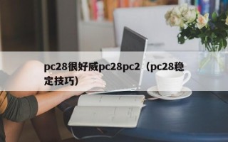 pc28很好威pc28pc2（pc28稳定技巧）