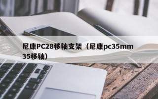 尼康PC28移轴支架（尼康pc35mm 35移轴）
