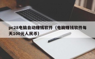 pc28电脑自动赚钱软件（电脑赚钱软件每天100元人民币）