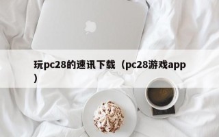 玩pc28的速讯下载（pc28游戏app）
