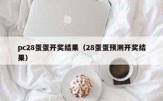 pc28蛋蛋开奖结果（28蛋蛋预测开奖结果）