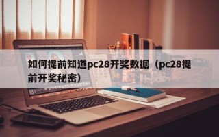 如何提前知道pc28开奖数据（pc28提前开奖秘密）