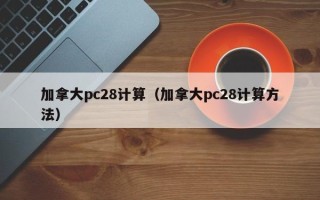 加拿大pc28计算（加拿大pc28计算方法）