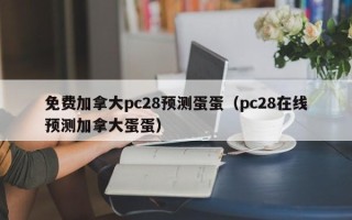 免费加拿大pc28预测蛋蛋（pc28在线预测加拿大蛋蛋）
