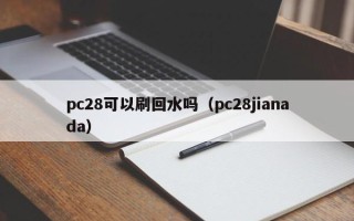 pc28可以刷回水吗（pc28jianada）