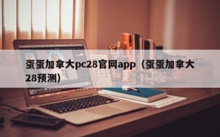 蛋蛋加拿大pc28官网app（蛋蛋加拿大28预测）