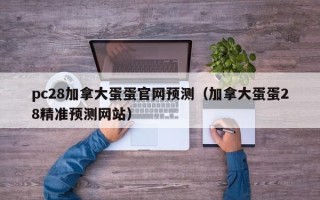 pc28加拿大蛋蛋官网预测（加拿大蛋蛋28精准预测网站）