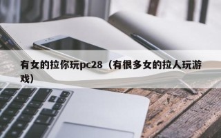 有女的拉你玩pc28（有很多女的拉人玩游戏）
