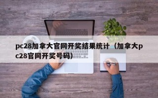 pc28加拿大官网开奖结果统计（加拿大pc28官网开奖号码）