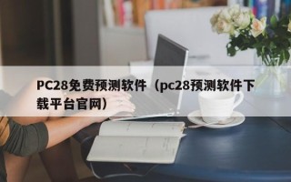 PC28免费预测软件（pc28预测软件下载平台官网）